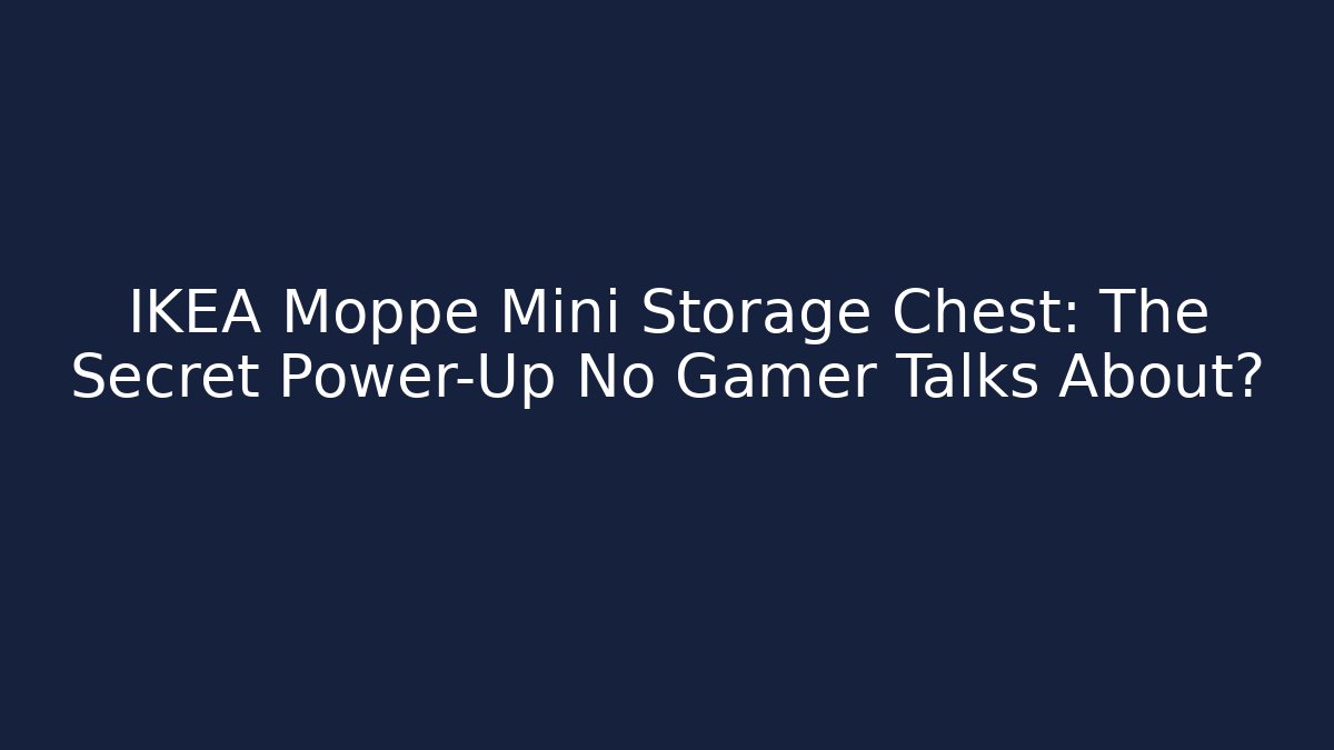 IKEA Moppe Mini Storage Chest: The Secret Power-Up No Gamer Talks About?