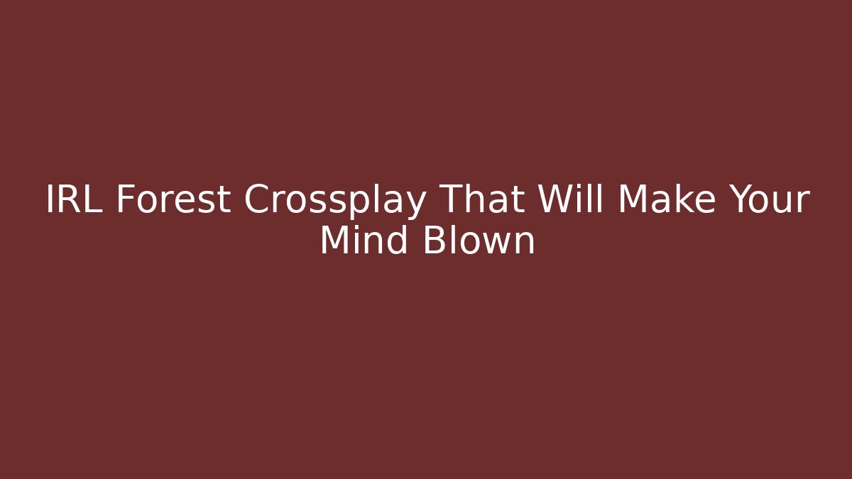 IRL Forest Crossplay That Will Make Your Mind Blown