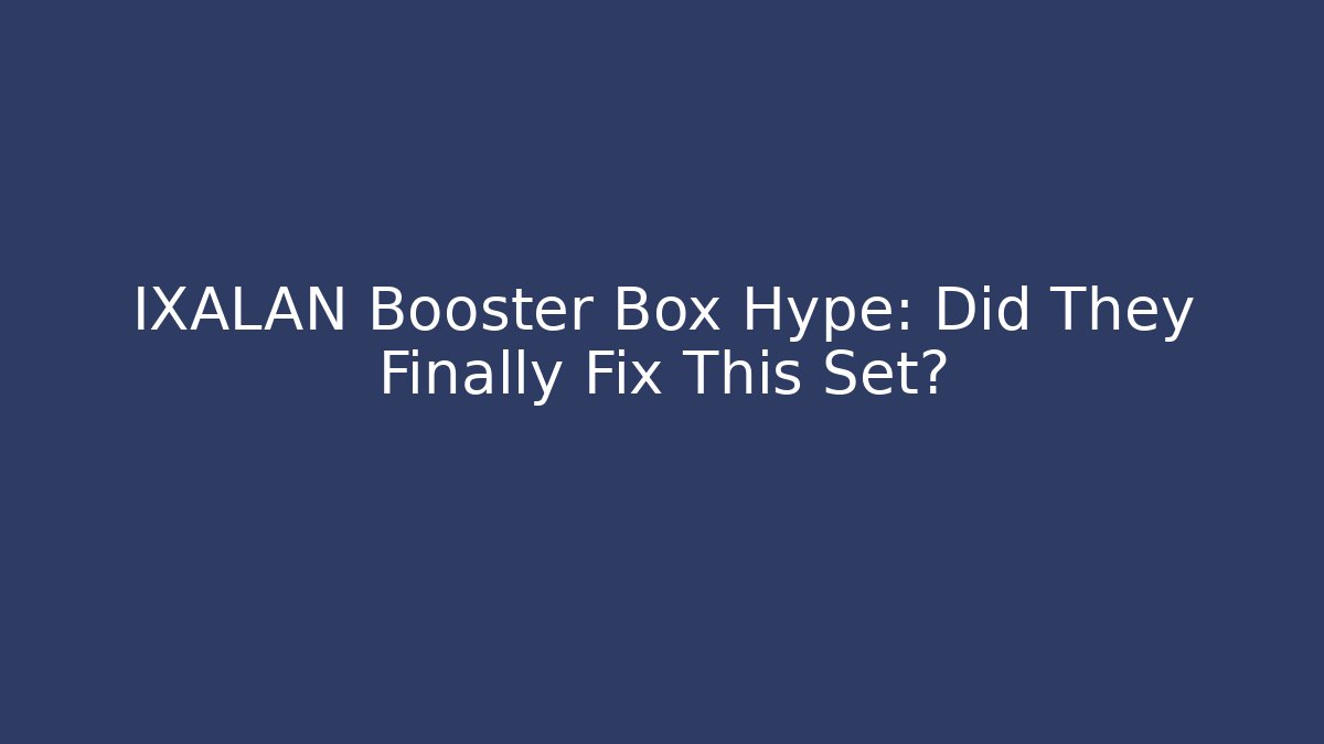 IXALAN Booster Box Hype: Did They Finally Fix This Set?