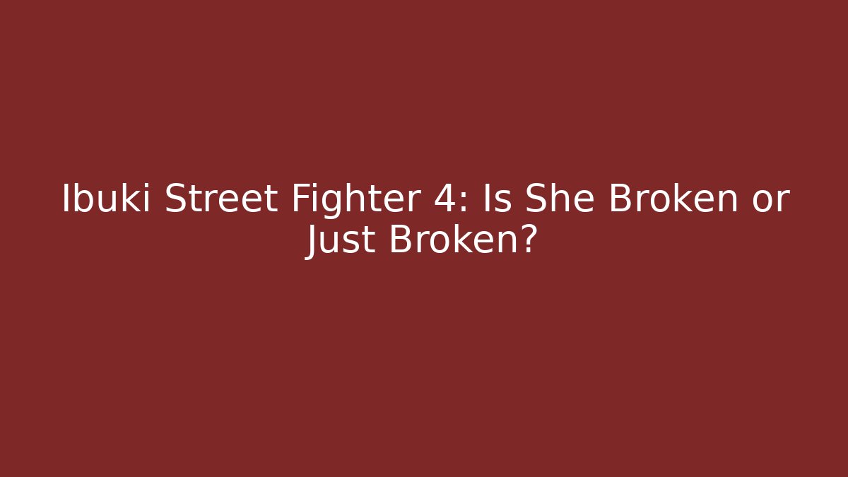 Ibuki Street Fighter 4: Is She Broken or Just Broken?