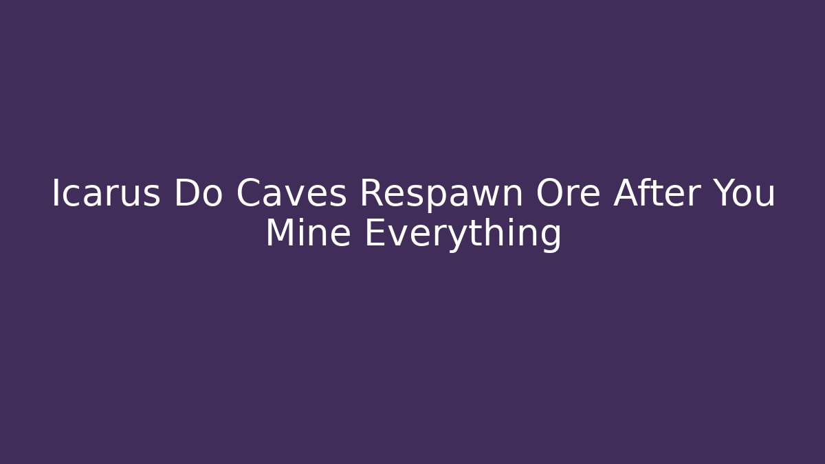 Icarus Do Caves Respawn Ore After You Mine Everything