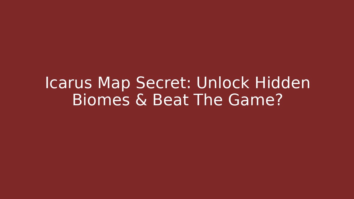 Icarus Map Secret: Unlock Hidden Biomes & Beat The Game?