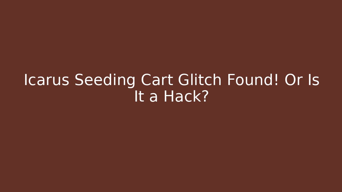 Icarus Seeding Cart Glitch Found! Or Is It a Hack?
