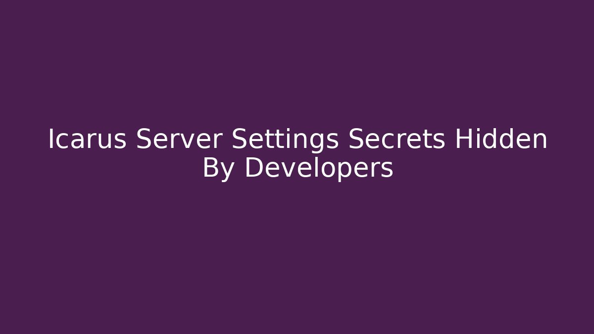 Icarus Server Settings Secrets Hidden By Developers