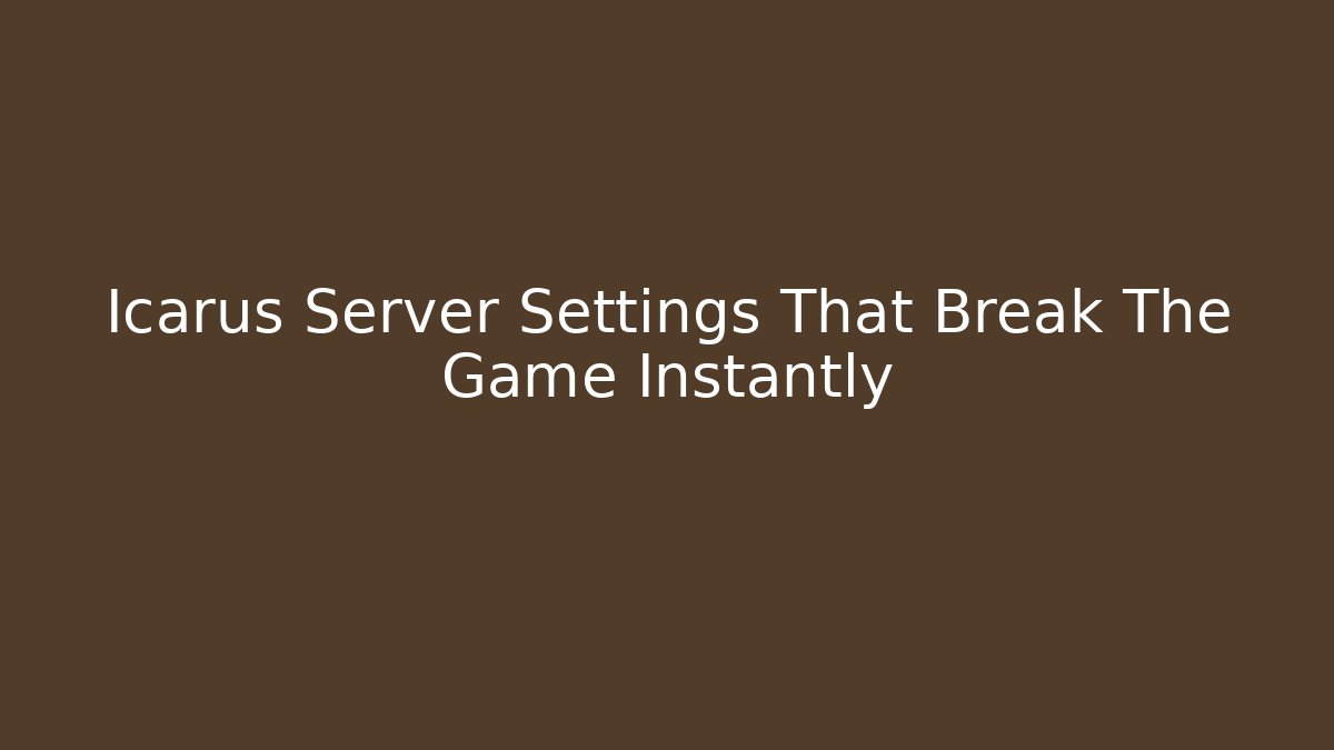 Icarus Server Settings That Break The Game Instantly