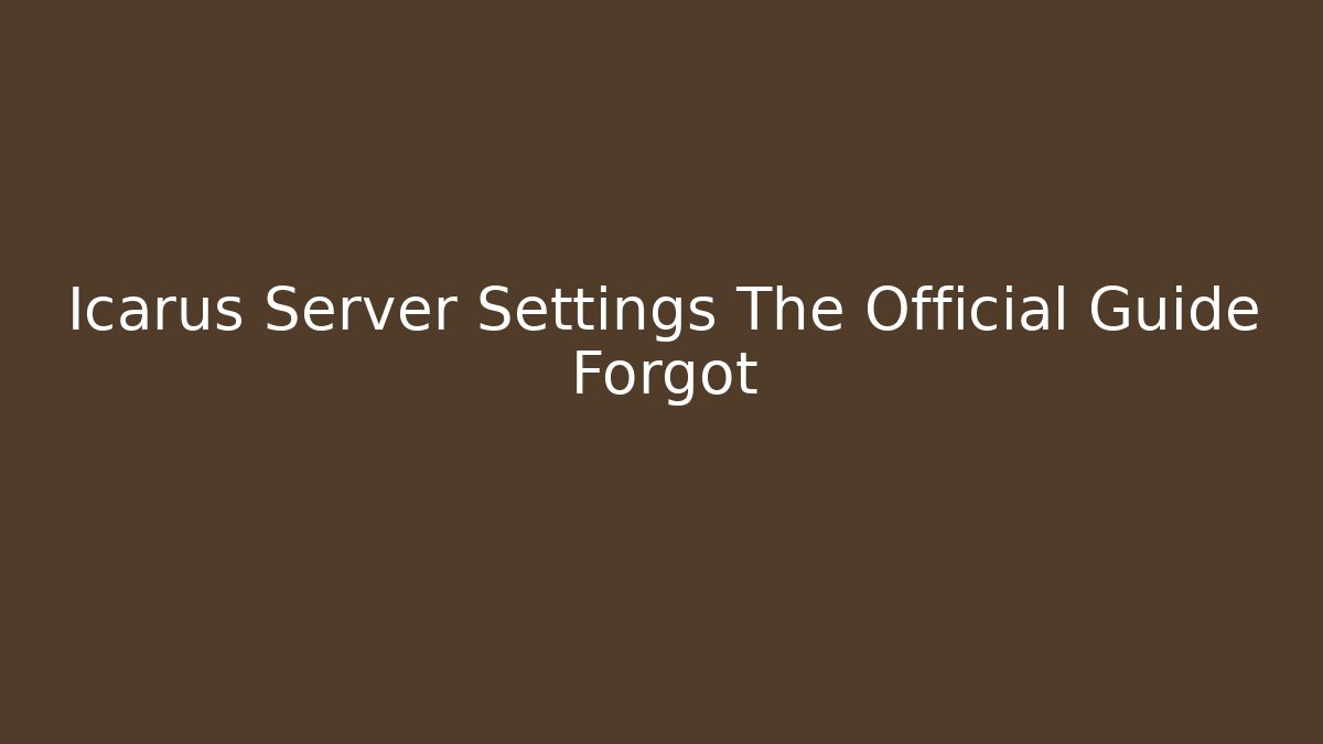 Icarus Server Settings The Official Guide Forgot
