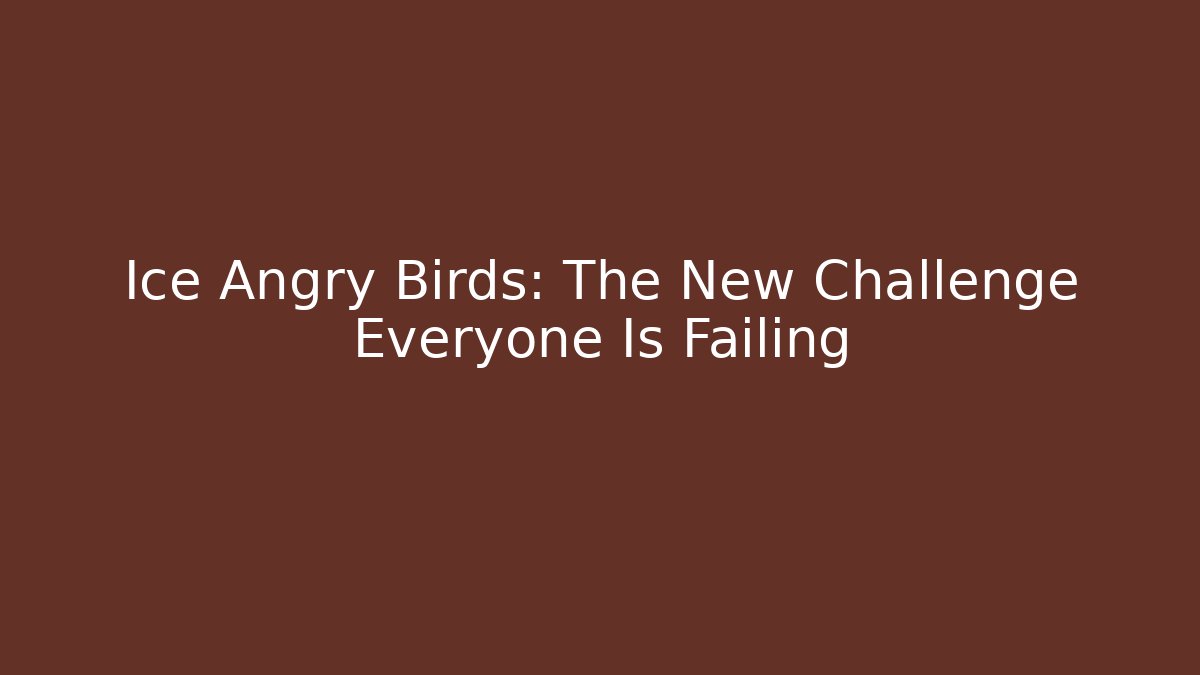 Ice Angry Birds: The New Challenge Everyone Is Failing