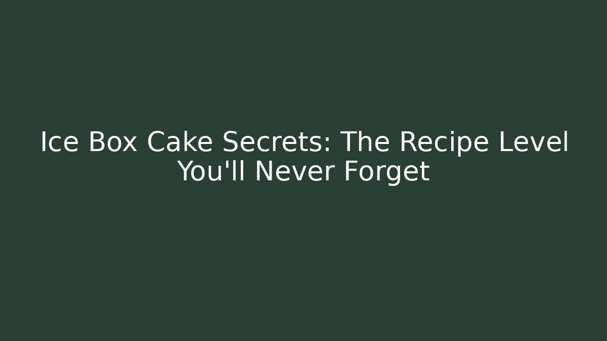 Ice Box Cake Secrets: The Recipe Level You'll Never Forget