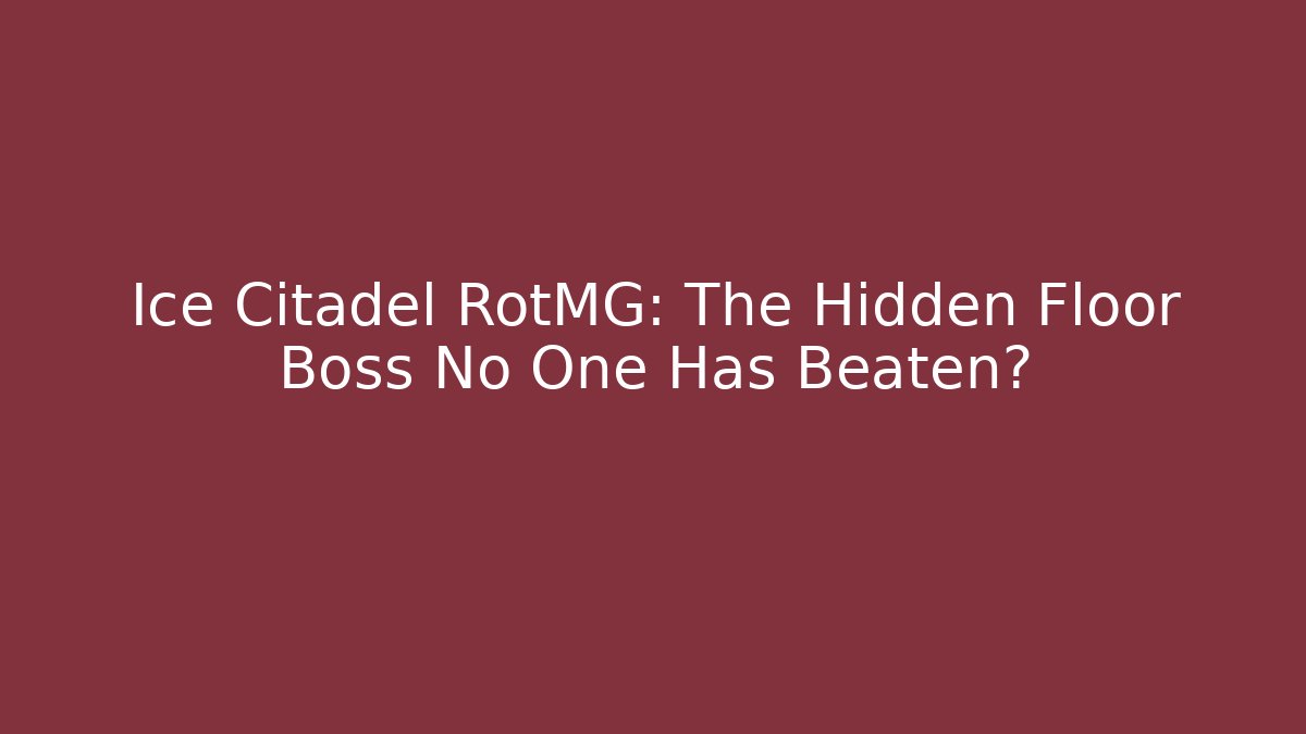 Ice Citadel RotMG: The Hidden Floor Boss No One Has Beaten?
