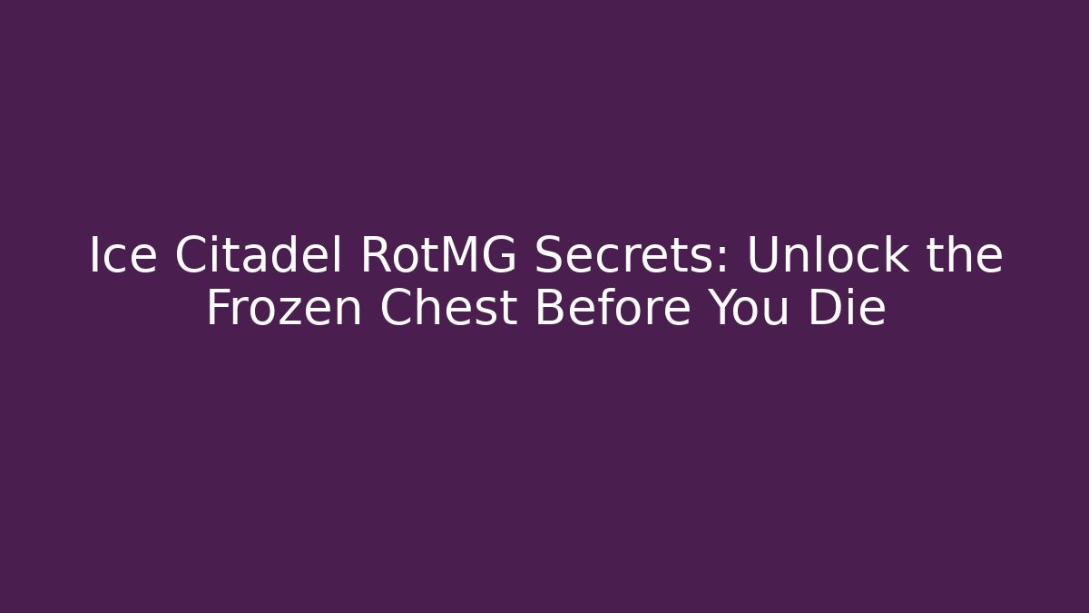 Ice Citadel RotMG Secrets: Unlock the Frozen Chest Before You Die