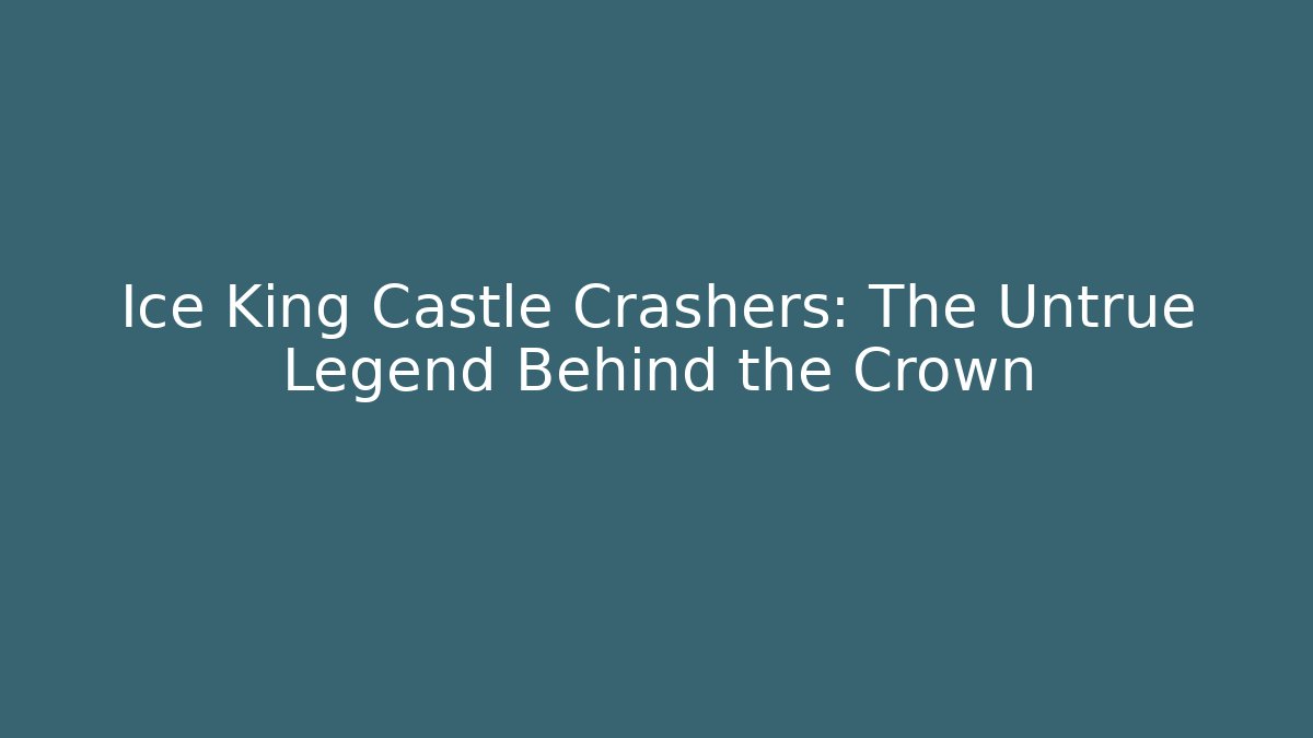 Ice King Castle Crashers: The Untrue Legend Behind the Crown