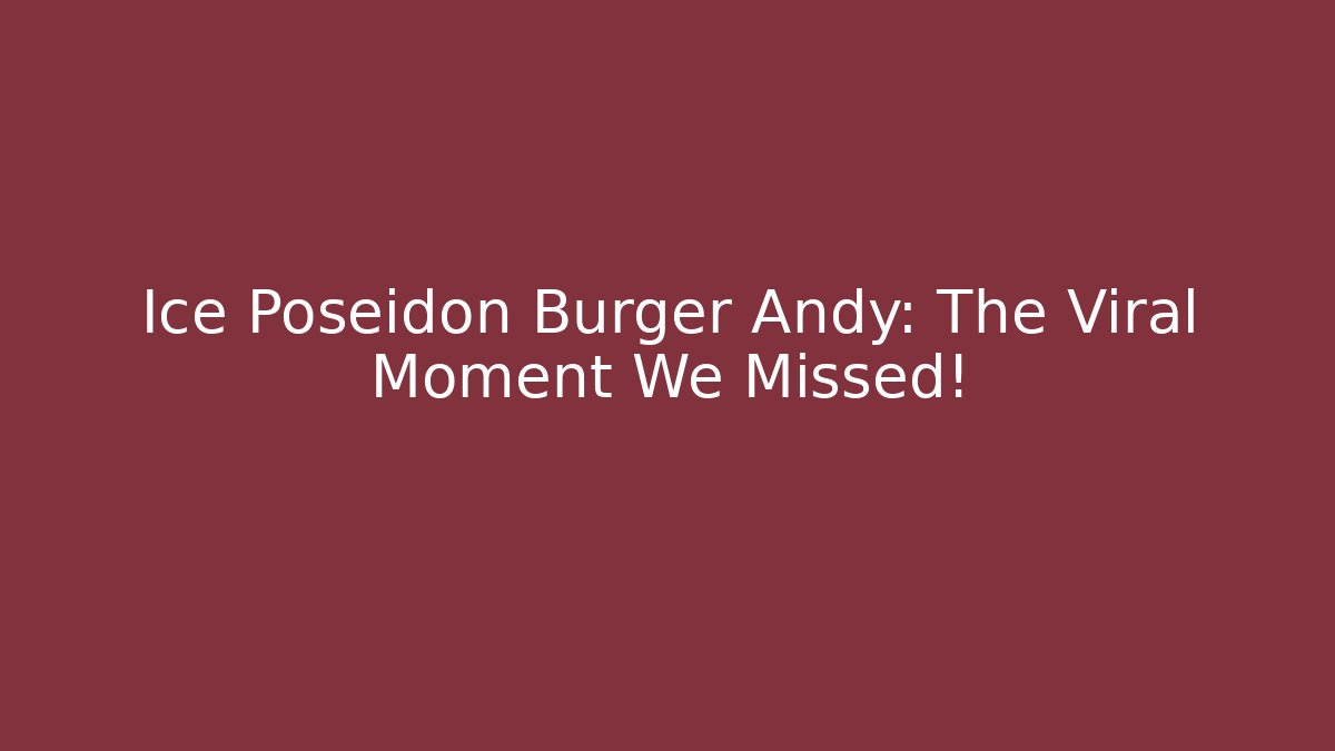 Ice Poseidon Burger Andy: The Viral Moment We Missed!