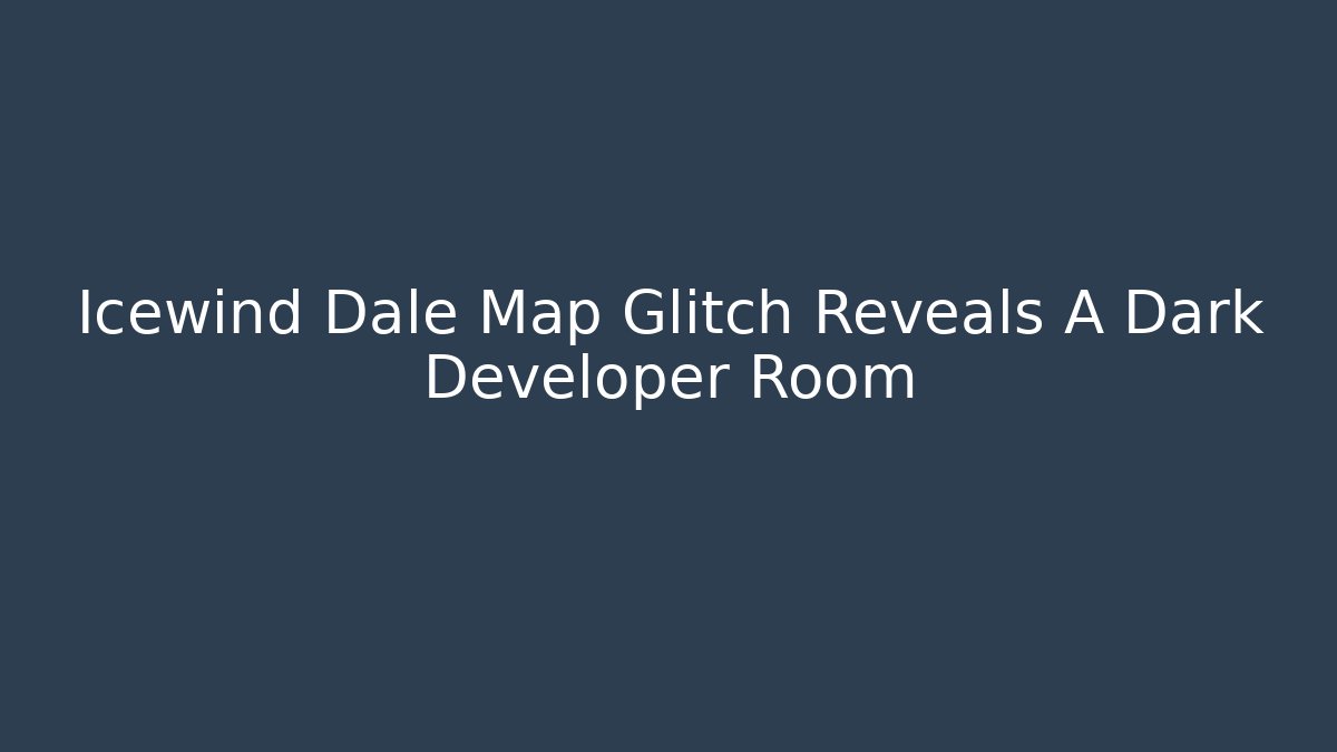 Icewind Dale Map Glitch Reveals A Dark Developer Room