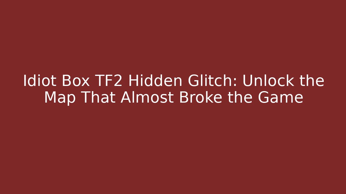 Idiot Box TF2 Hidden Glitch: Unlock the Map That Almost Broke the Game - Método de Aprovação