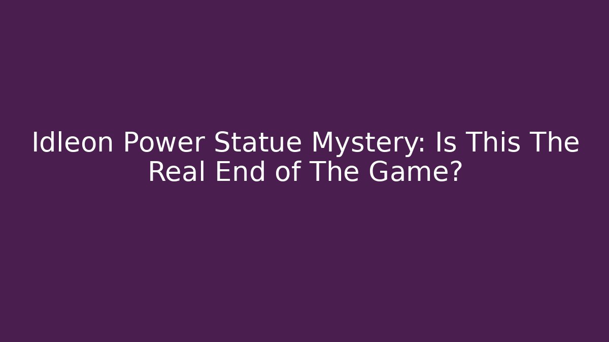 Idleon Power Statue Mystery: Is This The Real End of The Game?