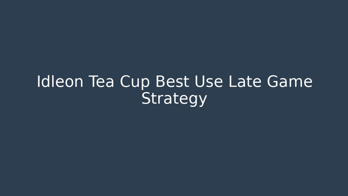 Idleon Tea Cup Best Use Late Game Strategy
