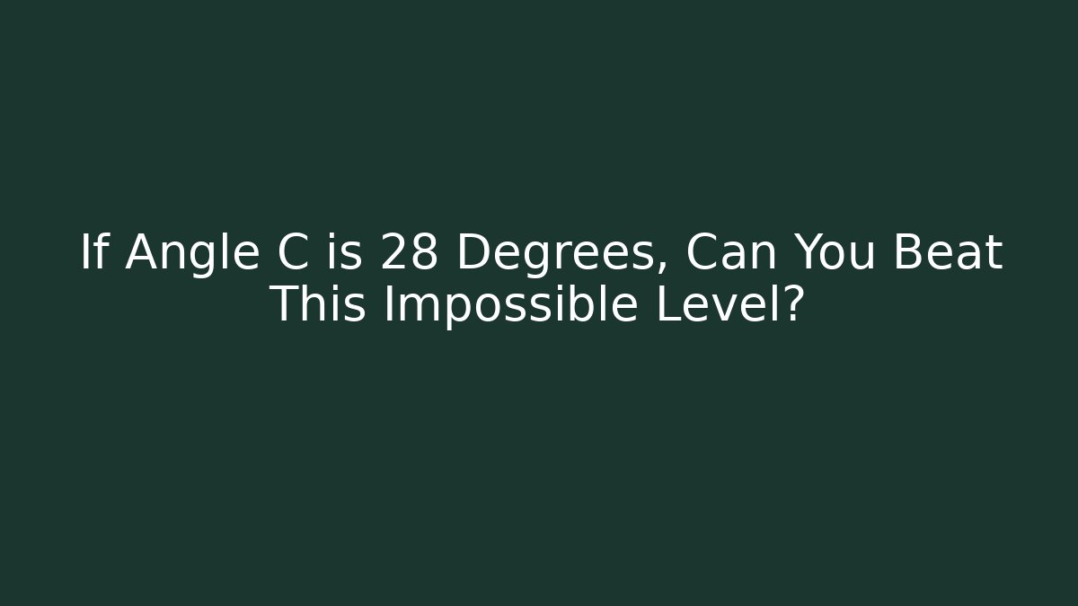 If Angle C is 28 Degrees, Can You Beat This Impossible Level?