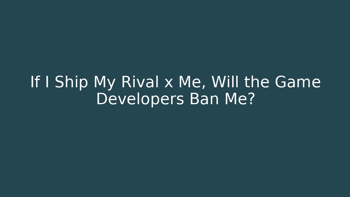 If I Ship My Rival x Me, Will the Game Developers Ban Me?