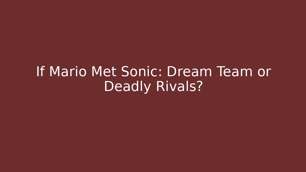 If Mario Met Sonic: Dream Team or Deadly Rivals?