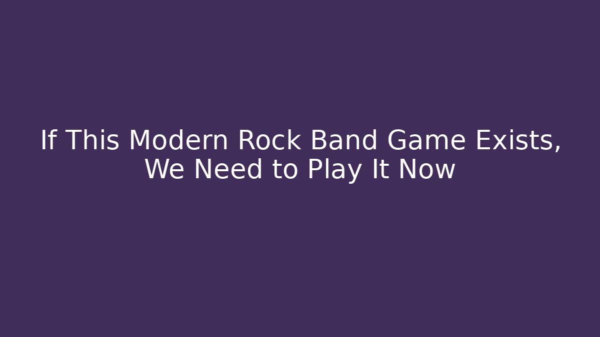 If This Modern Rock Band Game Exists, We Need to Play It Now