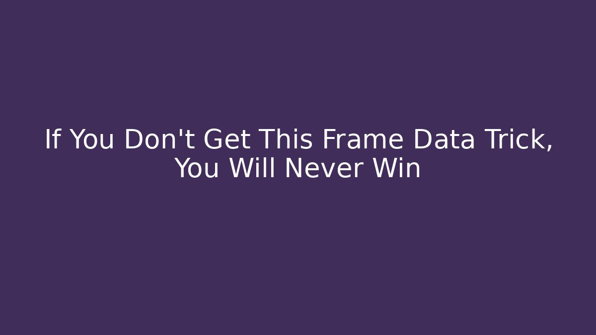 If You Don't Get This Frame Data Trick, You Will Never Win