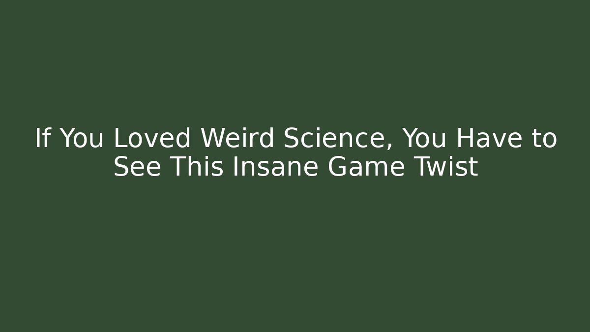 If You Loved Weird Science, You Have to See This Insane Game Twist