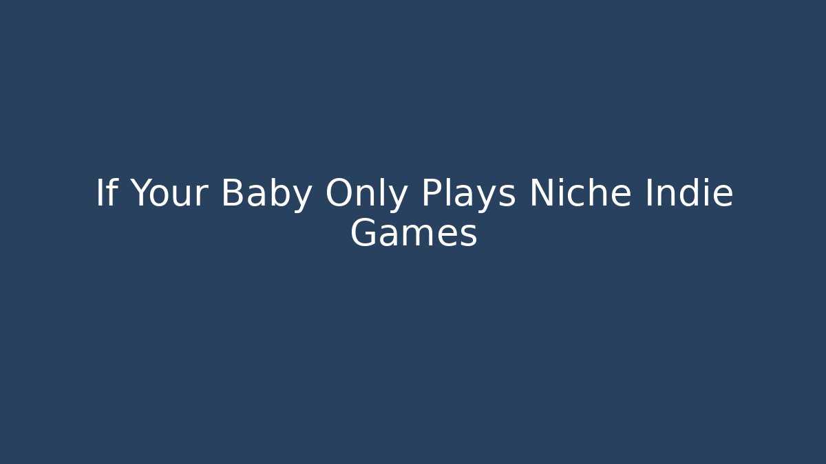 If Your Baby Only Plays Niche Indie Games