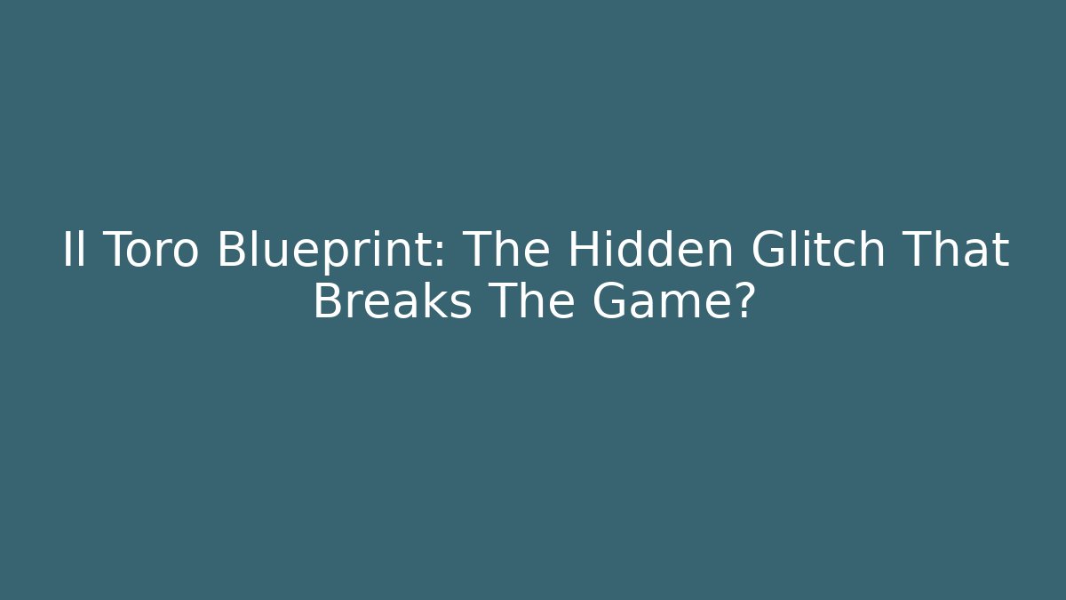 Il Toro Blueprint: The Hidden Glitch That Breaks The Game? - Método de Aprovação