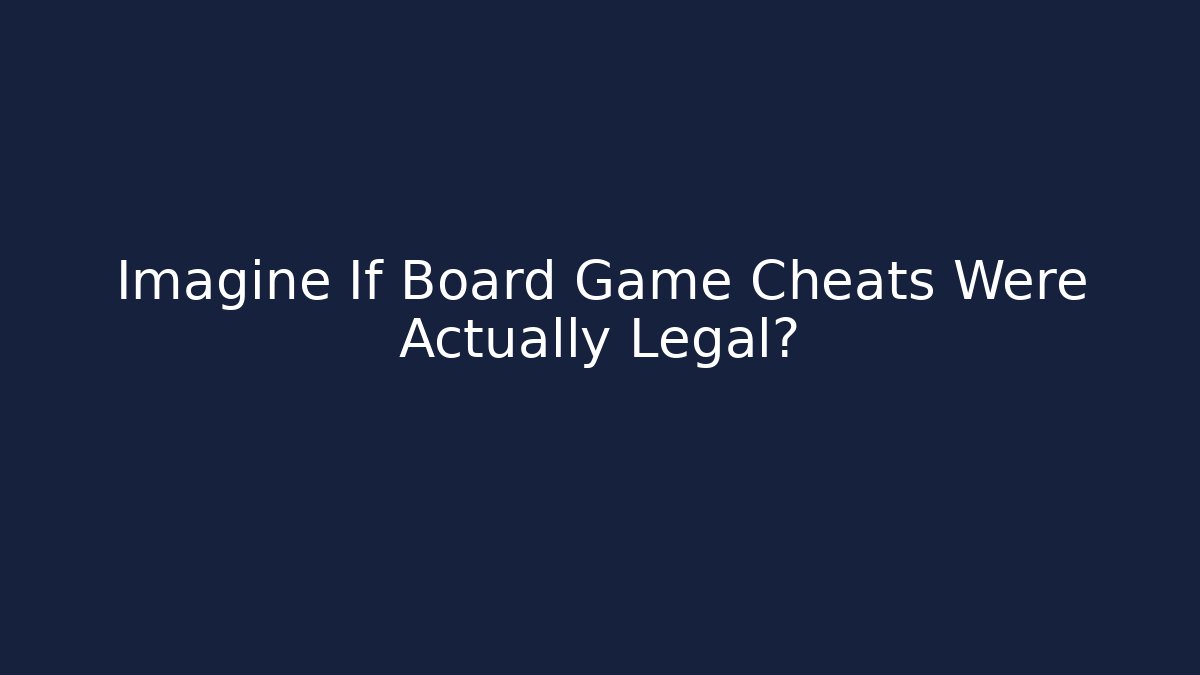 Imagine If Board Game Cheats Were Actually Legal?