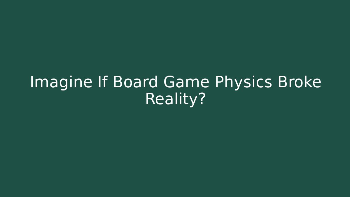 Imagine If Board Game Physics Broke Reality?