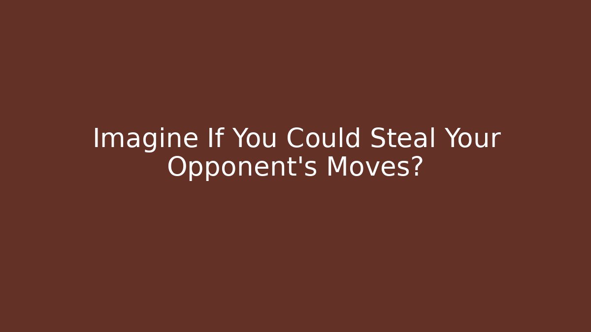 Imagine If You Could Steal Your Opponent's Moves?