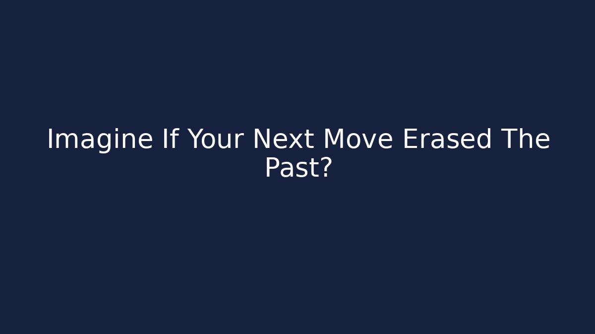 Imagine If Your Next Move Erased The Past?