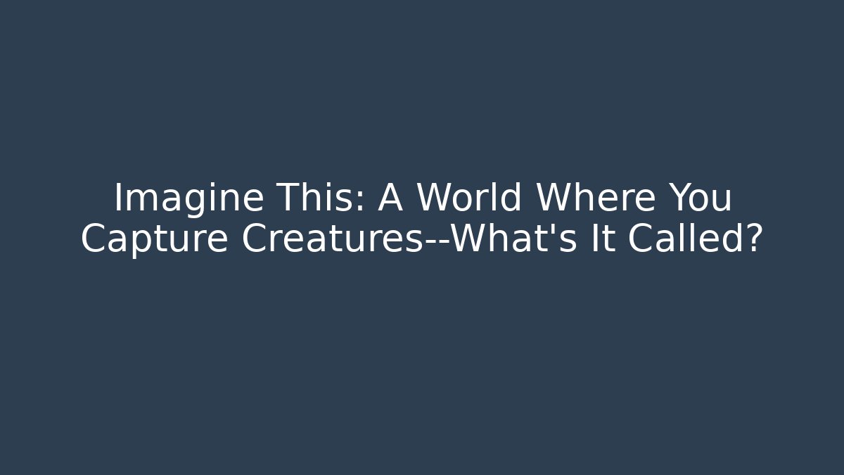 Imagine This: A World Where You Capture Creatures—What's It Called?
