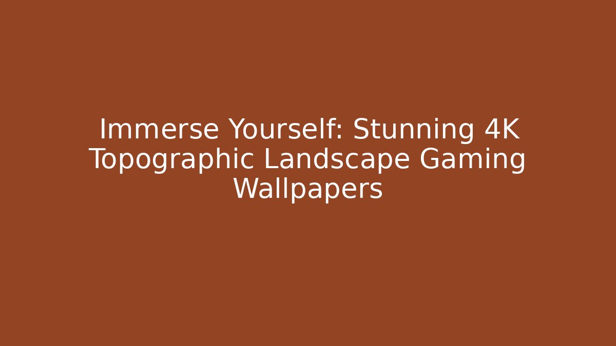 Immerse Yourself: Stunning 4K Topographic Landscape Gaming Wallpapers