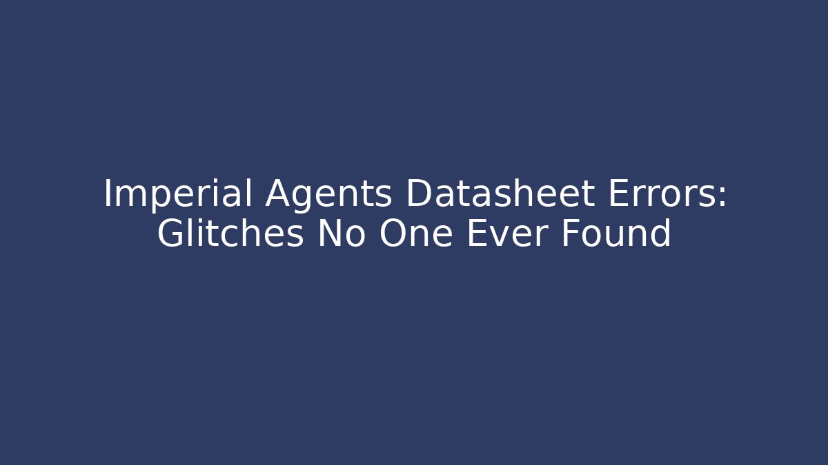 Imperial Agents Datasheet Errors: Glitches No One Ever Found