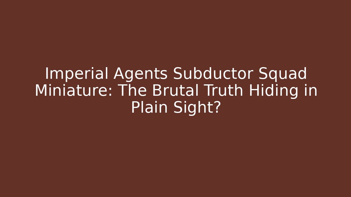 Imperial Agents Subductor Squad Miniature: The Brutal Truth Hiding in Plain Sight?
