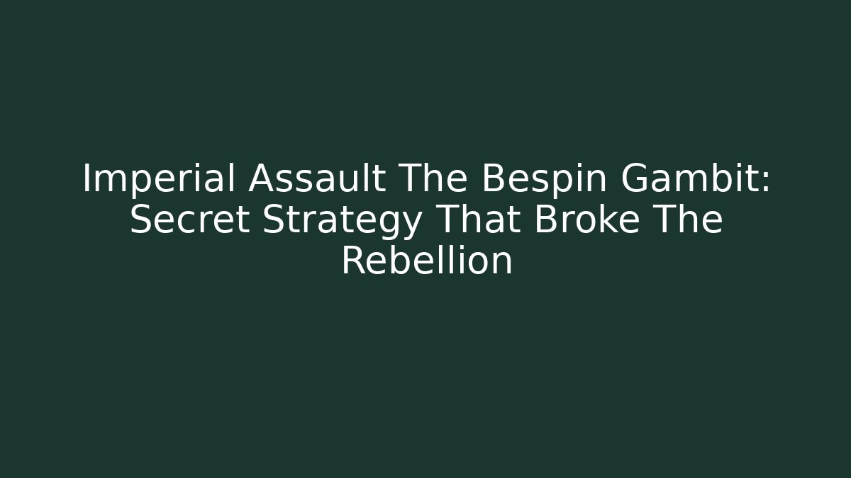 Imperial Assault The Bespin Gambit: Secret Strategy That Broke The Rebellion