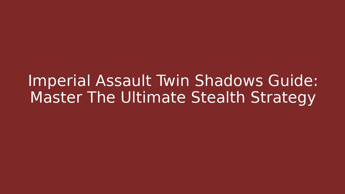 Imperial Assault Twin Shadows Guide: Master The Ultimate Stealth Strategy