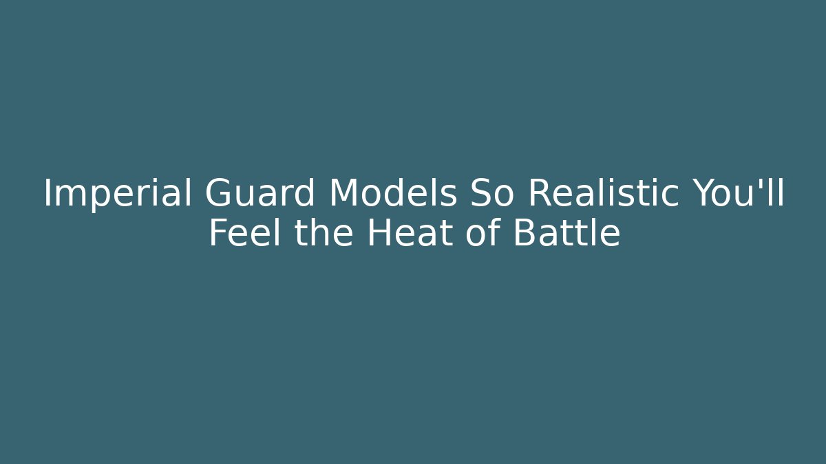 Imperial Guard Models So Realistic You'll Feel the Heat of Battle