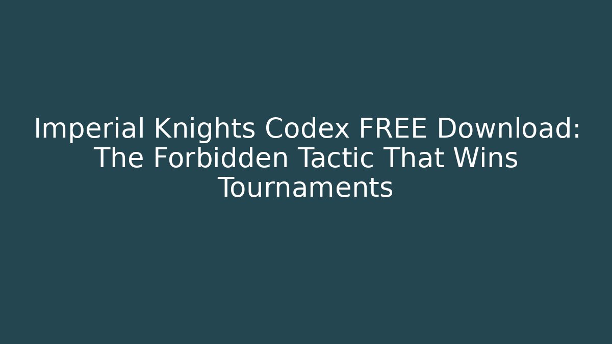Imperial Knights Codex FREE Download: The Forbidden Tactic That Wins Tournaments