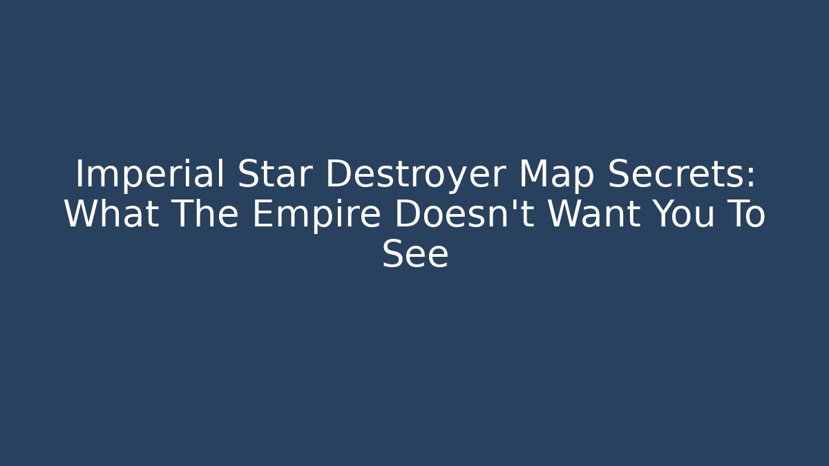 Imperial Star Destroyer Map Secrets: What The Empire Doesn't Want You To See