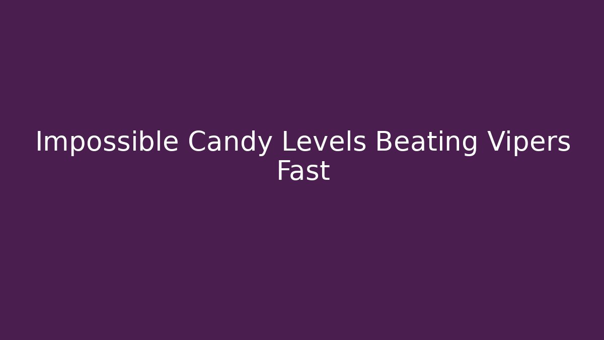 Impossible Candy Levels Beating Vipers Fast