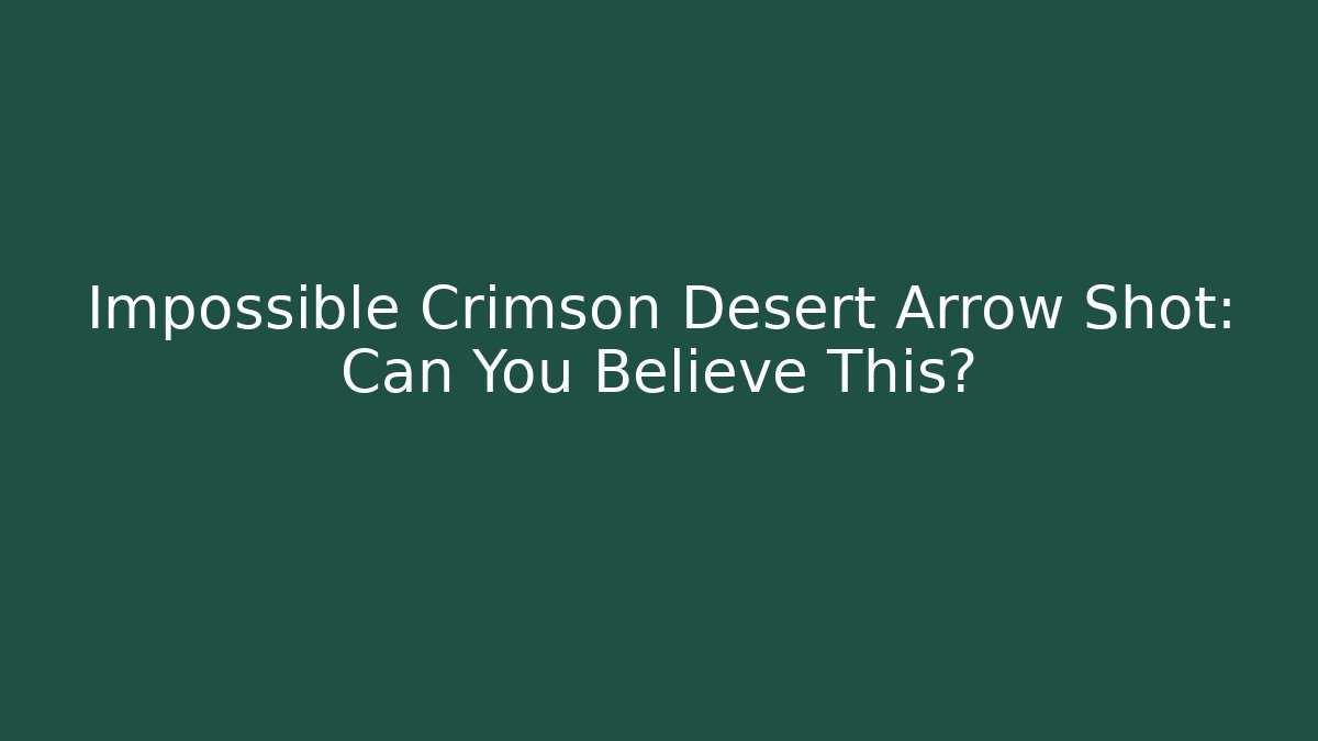 Impossible Crimson Desert Arrow Shot: Can You Believe This?