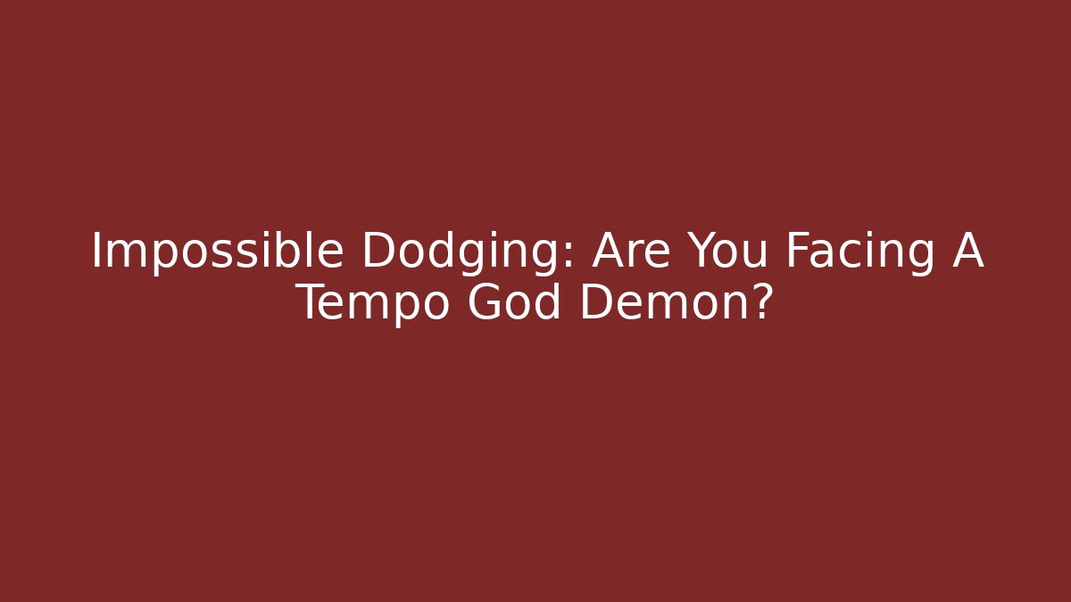 Impossible Dodging: Are You Facing A Tempo God Demon? - Método de Aprovação