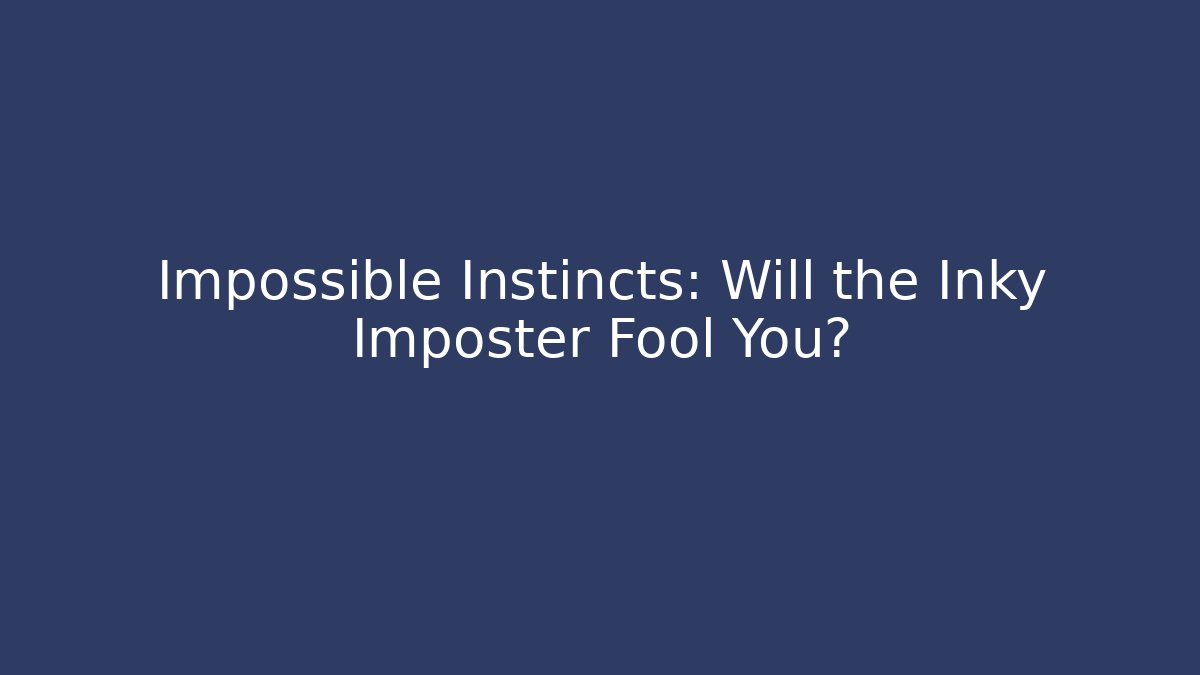 Impossible Instincts: Will the Inky Imposter Fool You? - Método de Aprovação