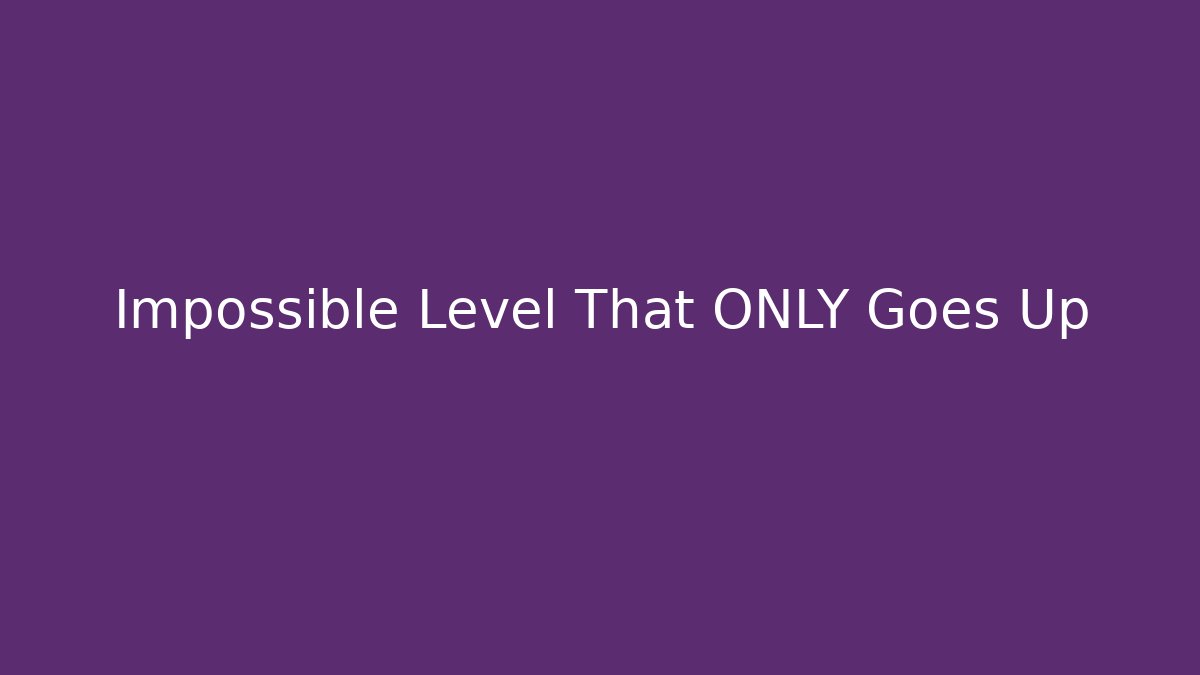 Impossible Level That ONLY Goes Up - Método de Aprovação
