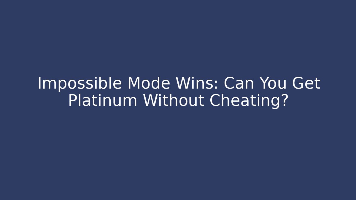 Impossible Mode Wins: Can You Get Platinum Without Cheating?