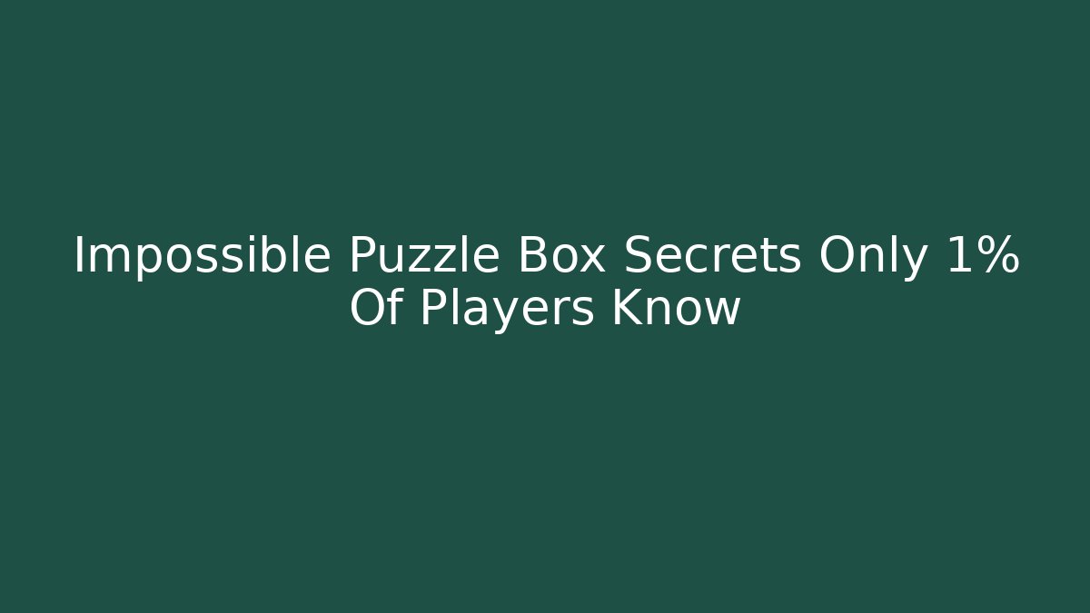 Impossible Puzzle Box Secrets Only 1% Of Players Know