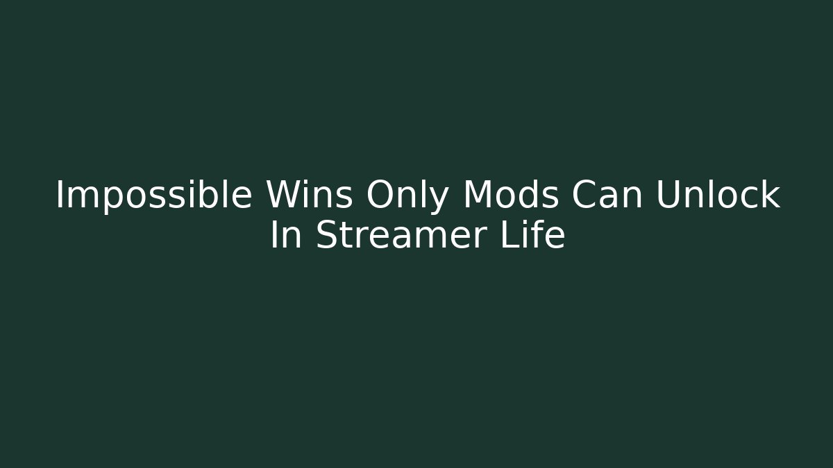 Impossible Wins Only Mods Can Unlock In Streamer Life