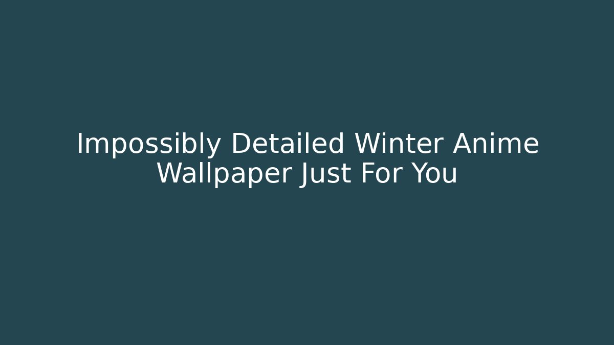Impossibly Detailed Winter Anime Wallpaper Just For You - Método de Aprovação